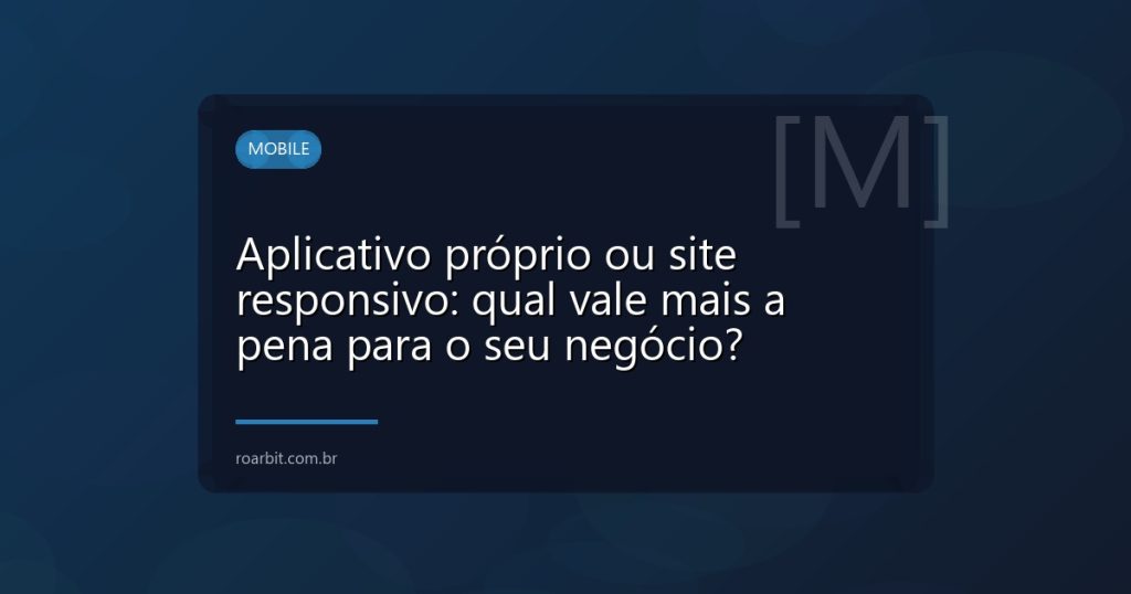 Aplicativo próprio ou site responsivo: qual vale mais a pena para o seu negócio?