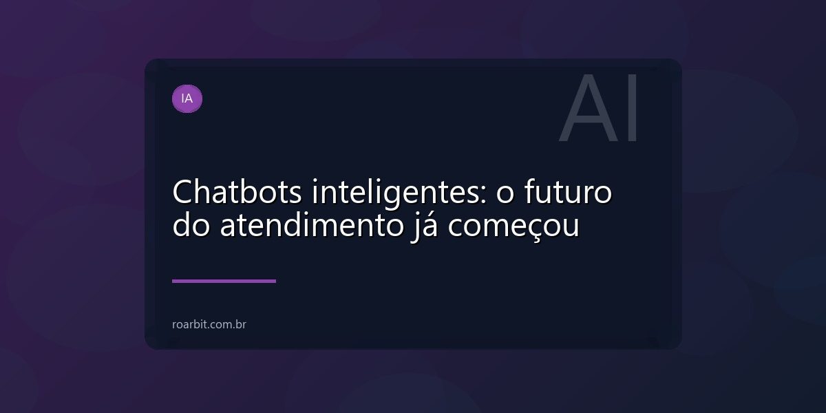 Chatbots inteligentes: o futuro do atendimento já começou