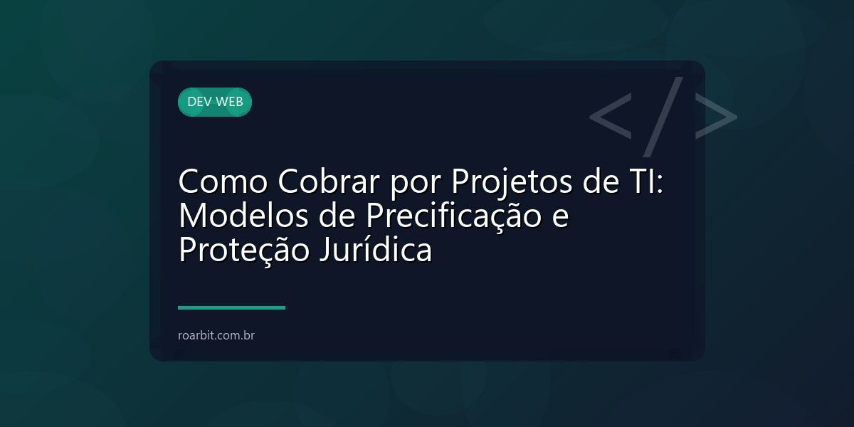 Como Cobrar por Projetos de TI: Modelos de Precificação e Proteção Jurídica