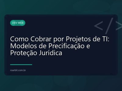 Como Cobrar por Projetos de TI: Modelos de Precificação e Proteção Jurídica