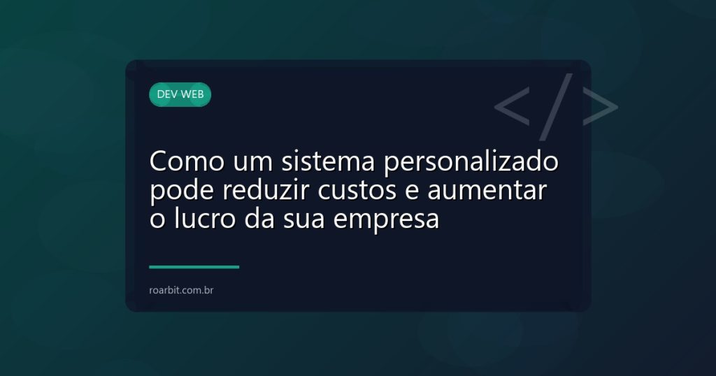 Como um sistema personalizado pode reduzir custos e aumentar o lucro da sua empresa
