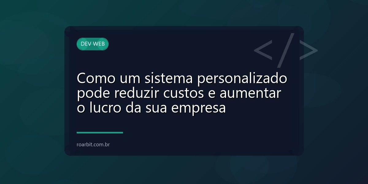 Como um sistema personalizado pode reduzir custos e aumentar o lucro da sua empresa