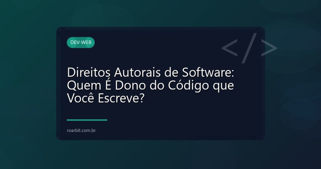Direitos Autorais de Software: Quem É Dono do Código que Você Escreve?
