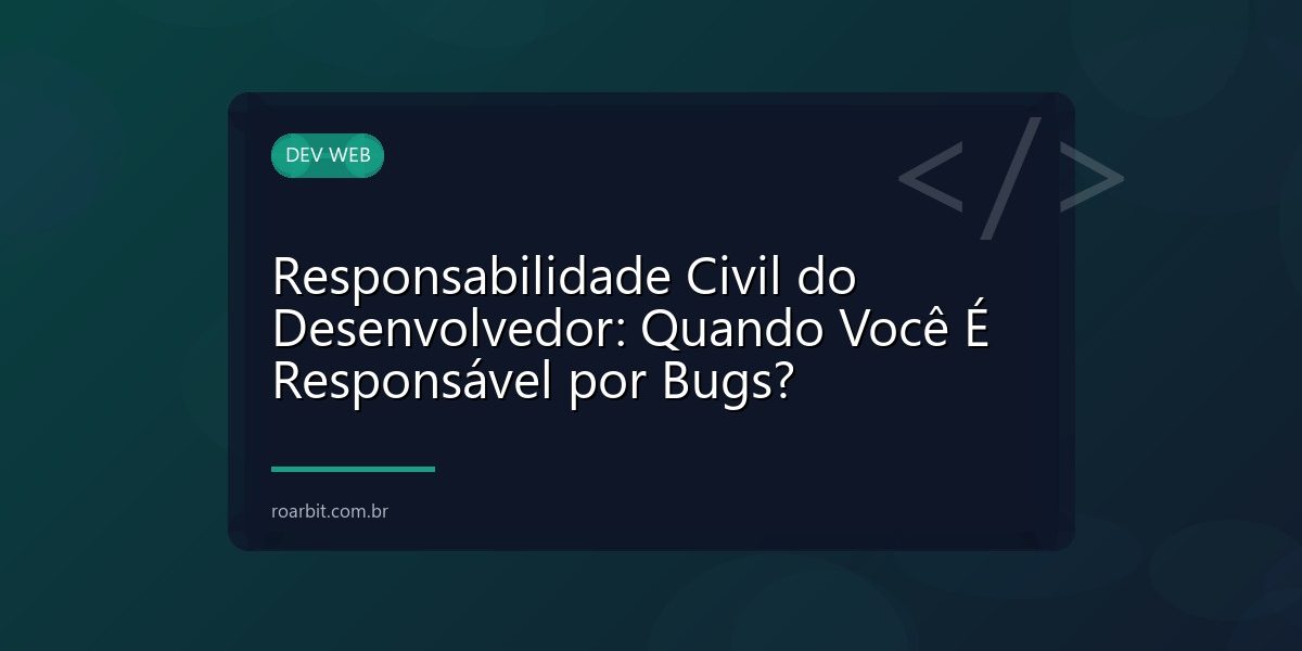 Responsabilidade Civil do Desenvolvedor: Quando Você É Responsável por Bugs?