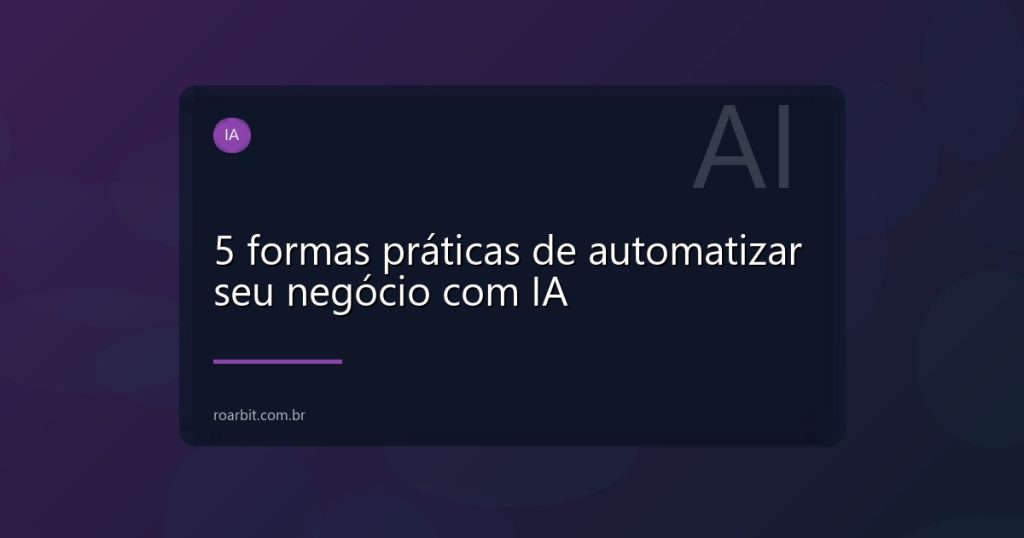 5 formas práticas de automatizar seu negócio com IA