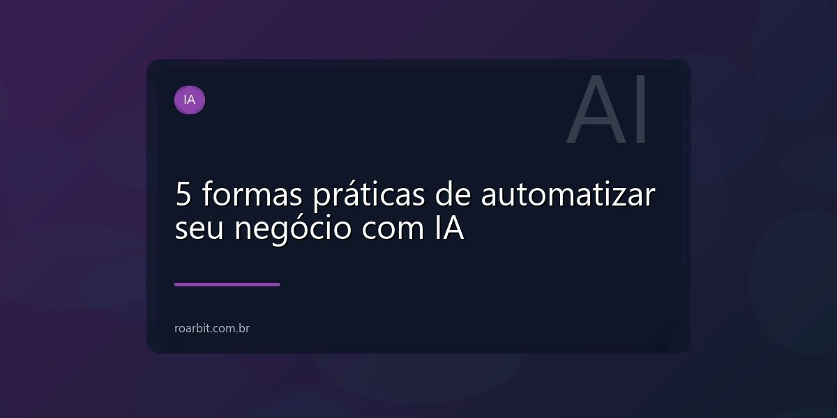 5 formas práticas de automatizar seu negócio com IA