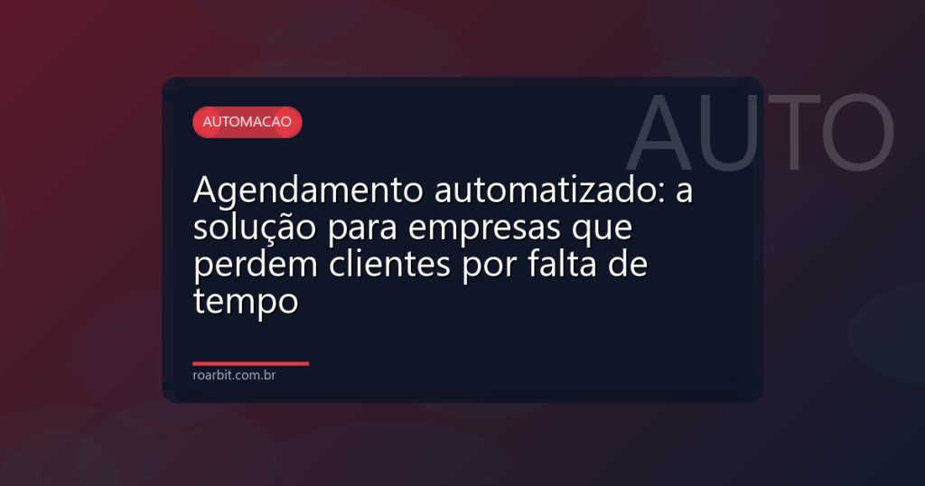 Agendamento automatizado: a solução para empresas que perdem clientes por falta de tempo