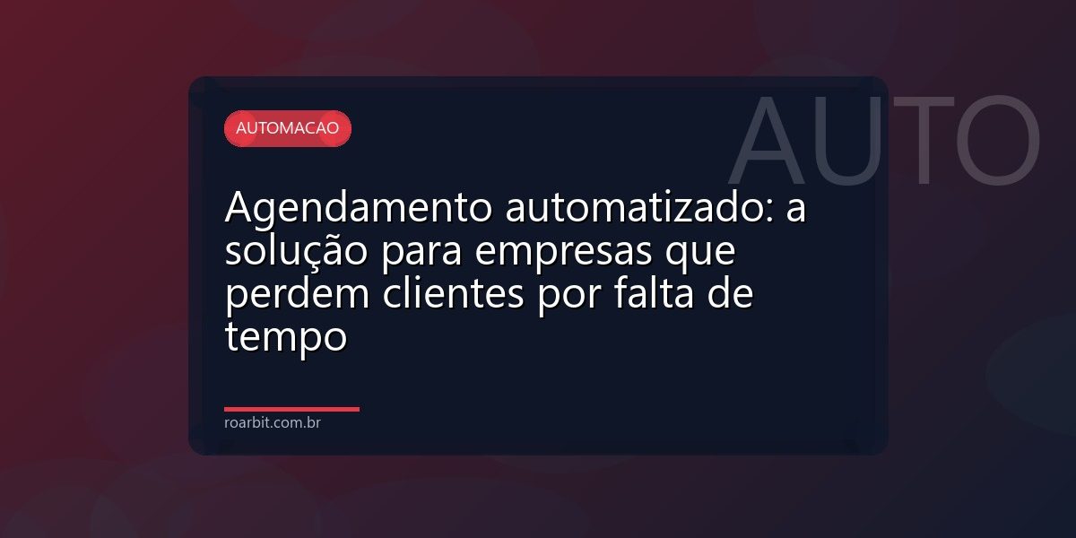Agendamento automatizado: a solução para empresas que perdem clientes por falta de tempo