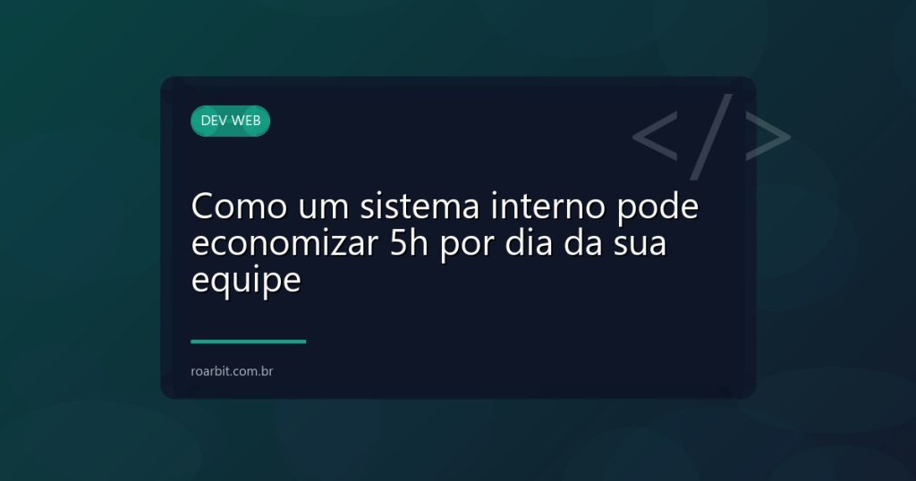 Como um sistema interno pode economizar 5h por dia da sua equipe