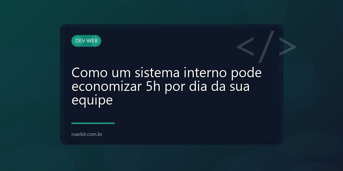 Como um sistema interno pode economizar 5h por dia da sua equipe