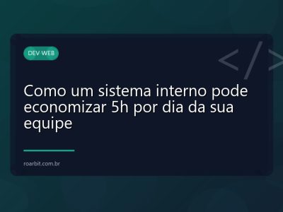 Como um sistema interno pode economizar 5h por dia da sua equipe