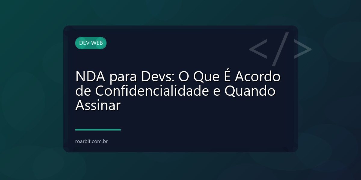 NDA para Devs: O Que É Acordo de Confidencialidade e Quando Assinar