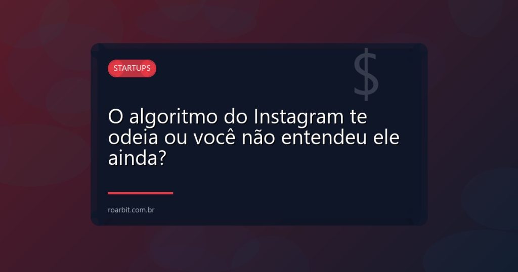 O algoritmo do Instagram te odeia ou você não entendeu ele ainda?