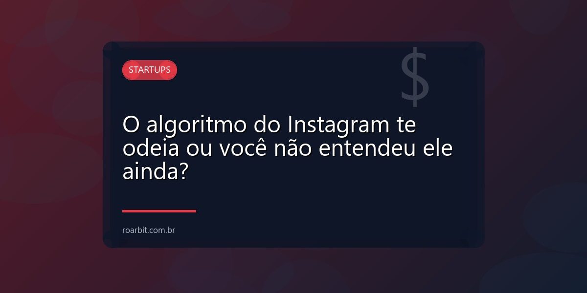 O algoritmo do Instagram te odeia ou você não entendeu ele ainda?