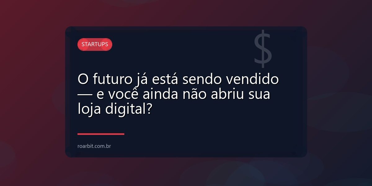 O futuro já está sendo vendido — e você ainda não abriu sua loja digital?