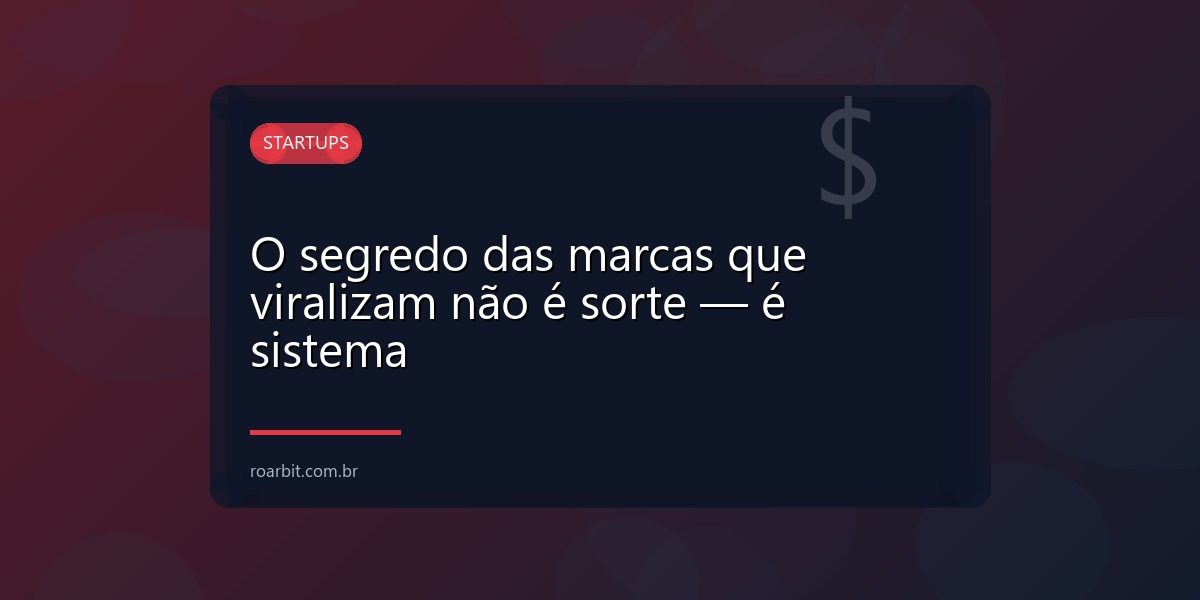 O segredo das marcas que viralizam não é sorte — é sistema
