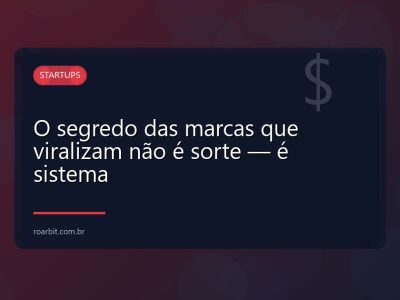 O segredo das marcas que viralizam não é sorte — é sistema