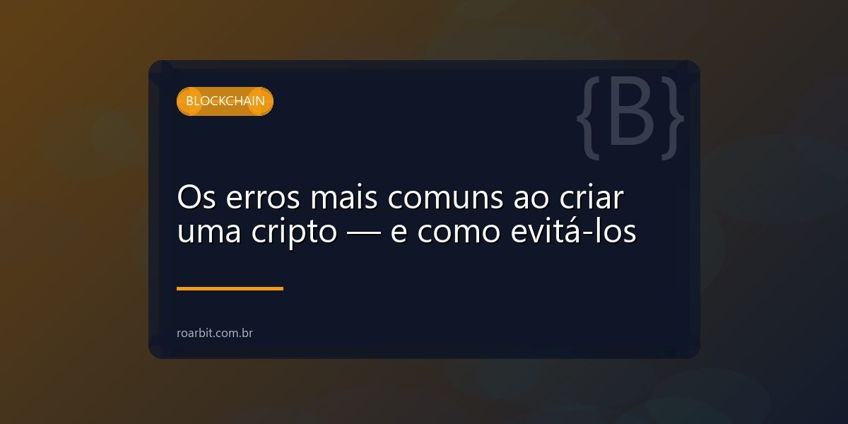 Os erros mais comuns ao criar uma cripto — e como evitá-los