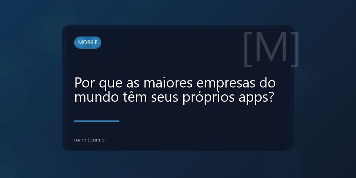 Por que as maiores empresas do mundo têm seus próprios apps?