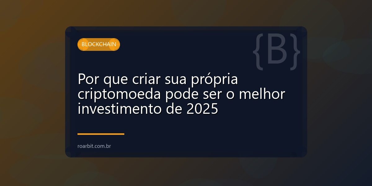 Por que criar sua própria criptomoeda pode ser o melhor investimento de 2025