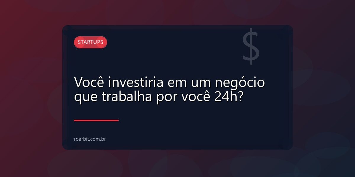 Você investiria em um negócio que trabalha por você 24h?