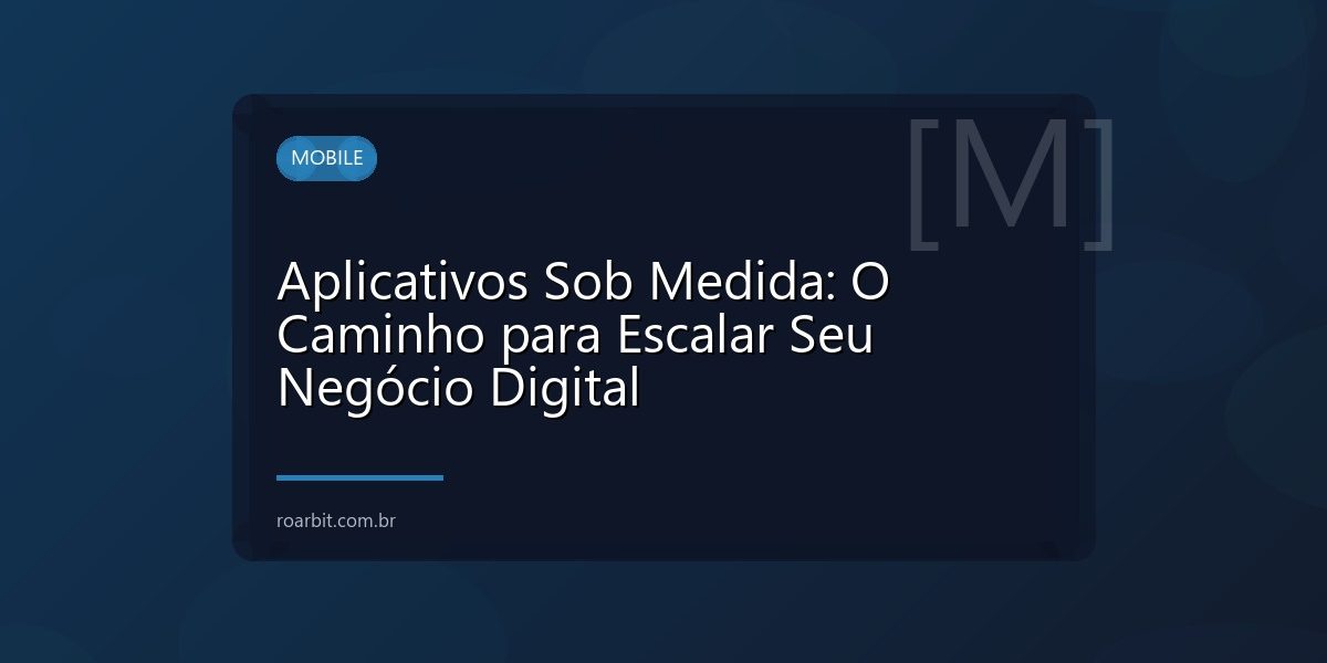 Aplicativos Sob Medida: O Caminho para Escalar Seu Negócio Digital