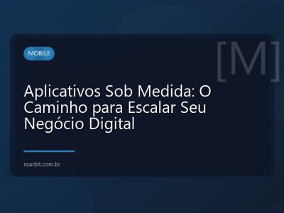 Aplicativos Sob Medida: O Caminho para Escalar Seu Negócio Digital
