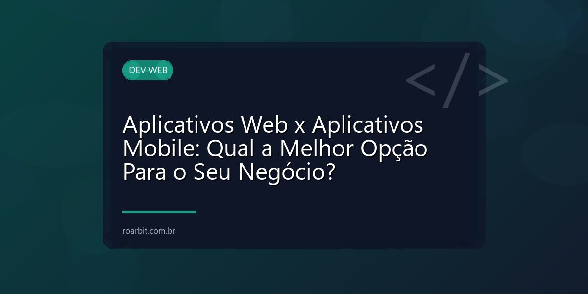 Aplicativos Web x Aplicativos Mobile: Qual a Melhor Opção Para o Seu Negócio?
