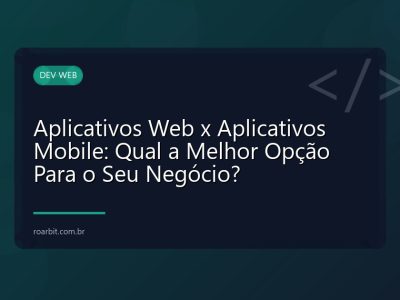Aplicativos Web x Aplicativos Mobile: Qual a Melhor Opção Para o Seu Negócio?