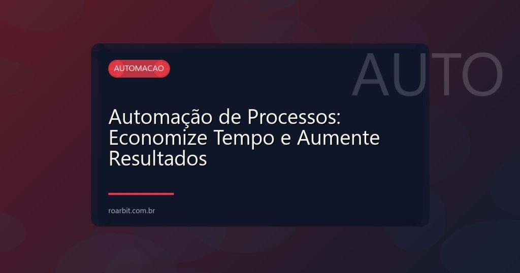 Automação de Processos: Economize Tempo e Aumente Resultados
