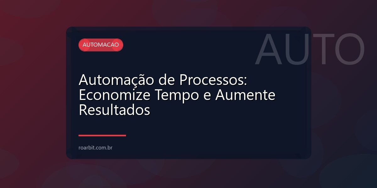 Automação de Processos: Economize Tempo e Aumente Resultados
