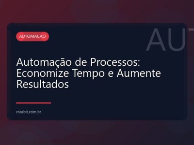 Automação de Processos: Economize Tempo e Aumente Resultados