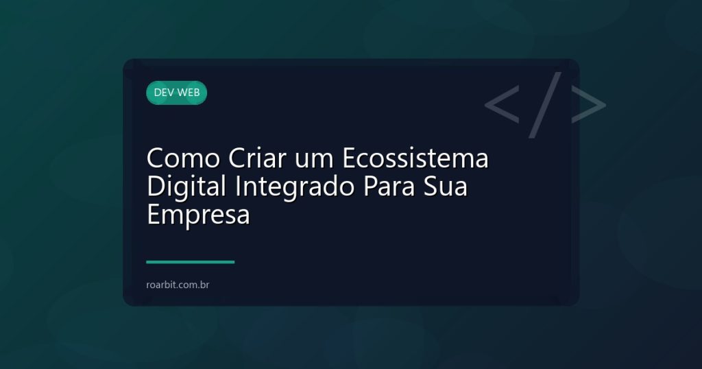 Como Criar um Ecossistema Digital Integrado Para Sua Empresa
