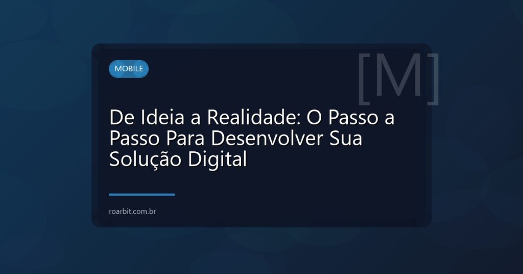 De Ideia a Realidade: O Passo a Passo Para Desenvolver Sua Solução Digital