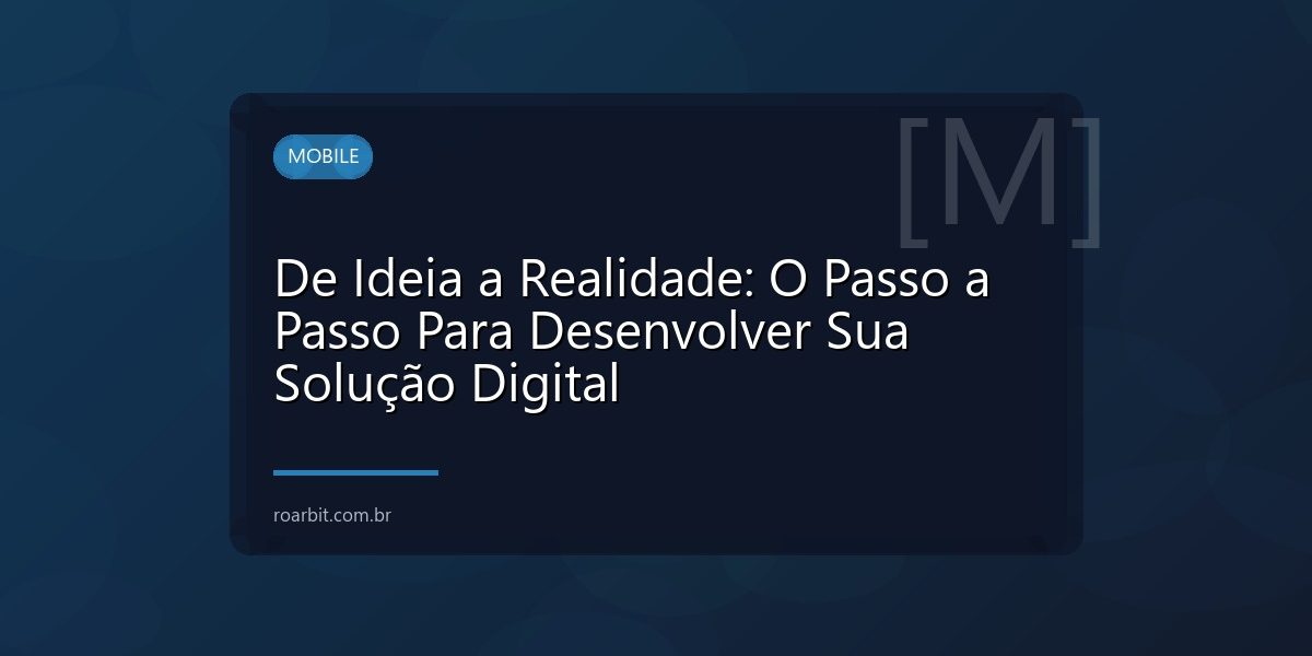 De Ideia a Realidade: O Passo a Passo Para Desenvolver Sua Solução Digital