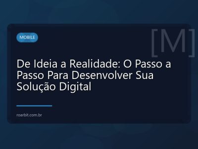 De Ideia a Realidade: O Passo a Passo Para Desenvolver Sua Solução Digital
