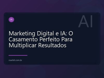 Marketing Digital e IA: O Casamento Perfeito Para Multiplicar Resultados