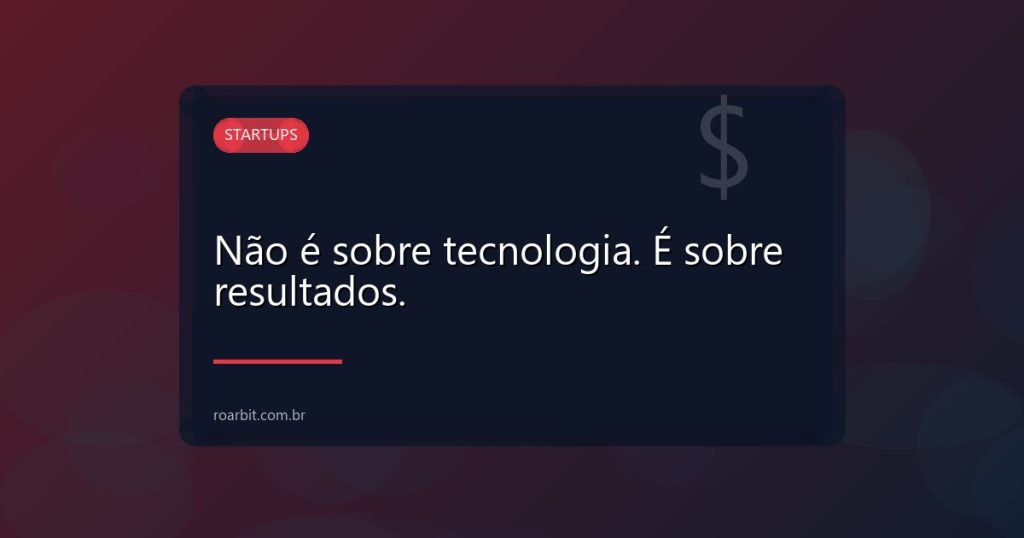 Não é sobre tecnologia. É sobre resultados.