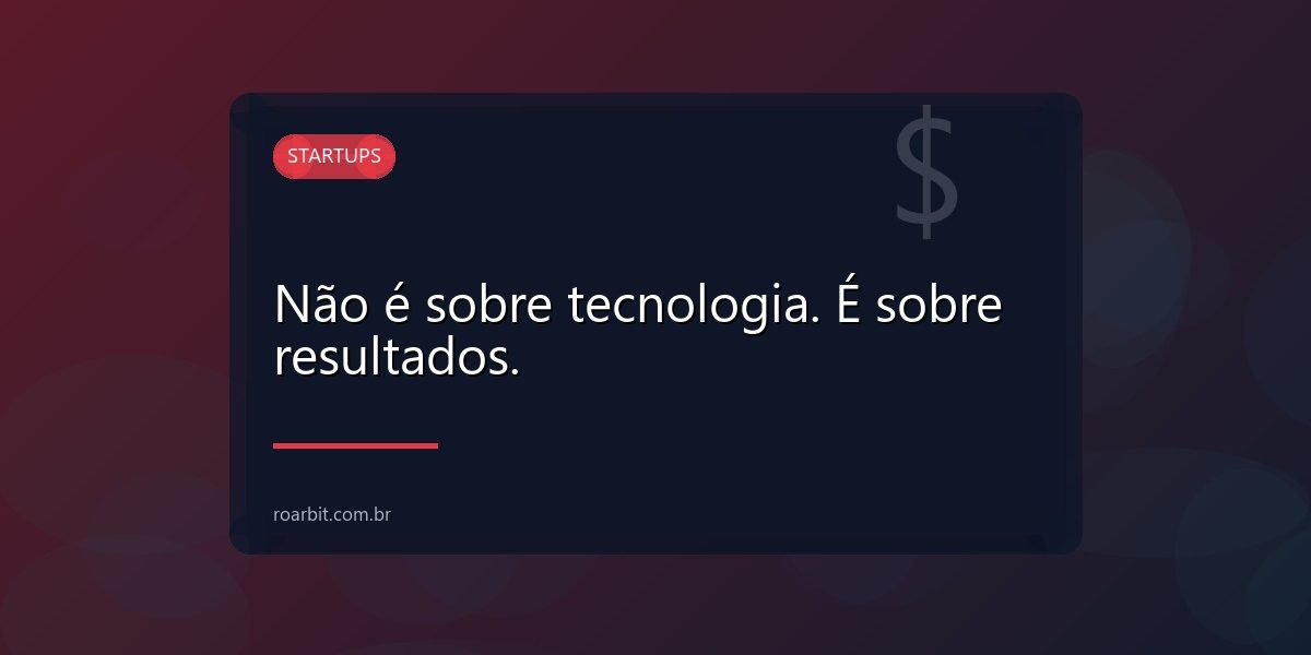 Não é sobre tecnologia. É sobre resultados.