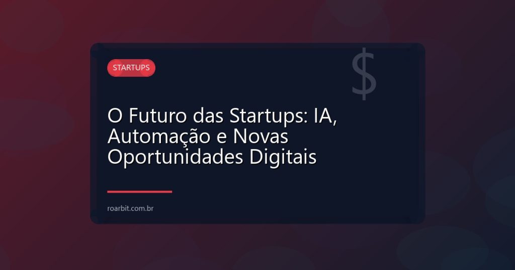 O Futuro das Startups: IA, Automação e Novas Oportunidades Digitais