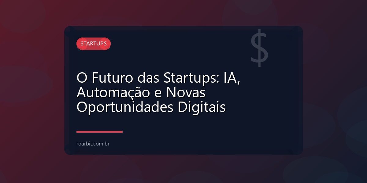O Futuro das Startups: IA, Automação e Novas Oportunidades Digitais