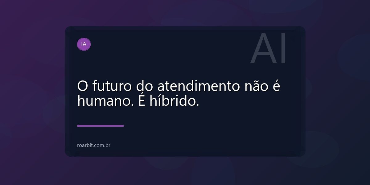 O futuro do atendimento não é humano. É híbrido.