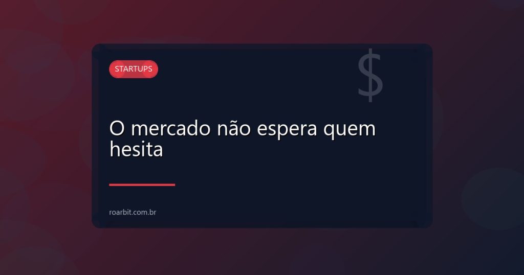 O mercado não espera quem hesita