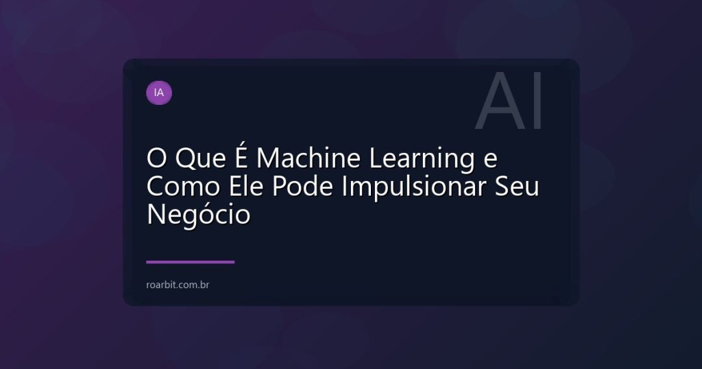 O Que É Machine Learning e Como Ele Pode Impulsionar Seu Negócio