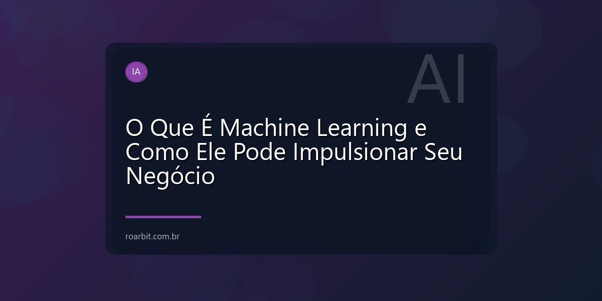 O Que É Machine Learning e Como Ele Pode Impulsionar Seu Negócio