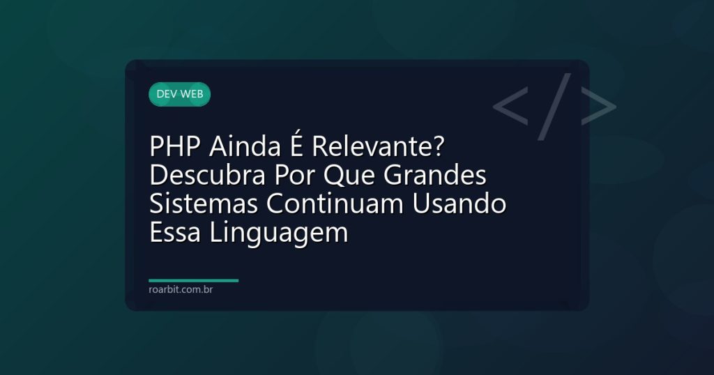 PHP Ainda É Relevante? Descubra Por Que Grandes Sistemas Continuam Usando Essa Linguagem