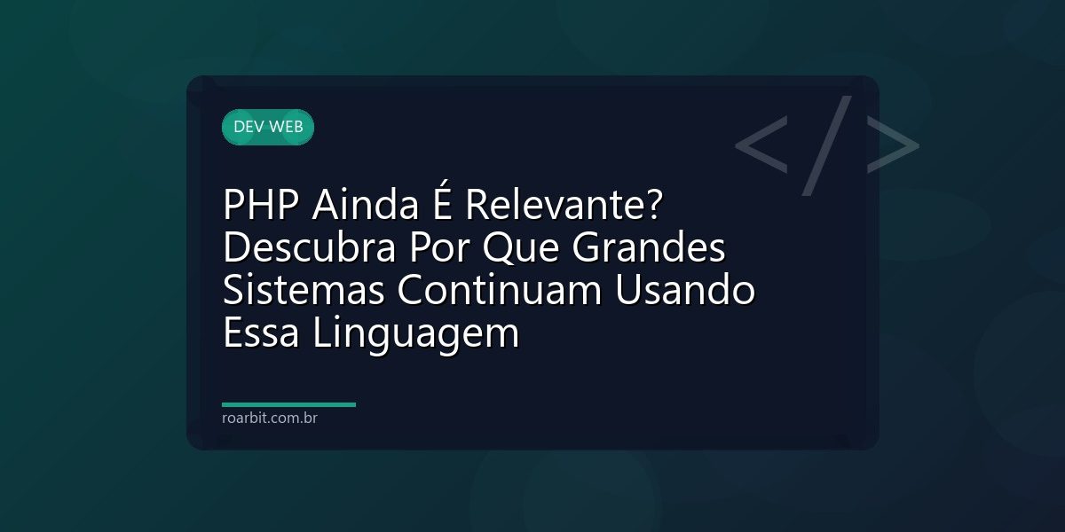 PHP Ainda É Relevante? Descubra Por Que Grandes Sistemas Continuam Usando Essa Linguagem