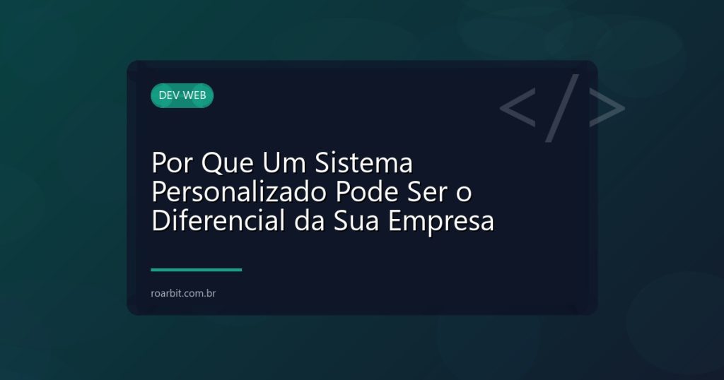Por Que Um Sistema Personalizado Pode Ser o Diferencial da Sua Empresa