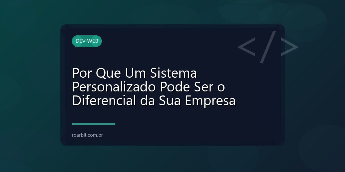 Por Que Um Sistema Personalizado Pode Ser o Diferencial da Sua Empresa