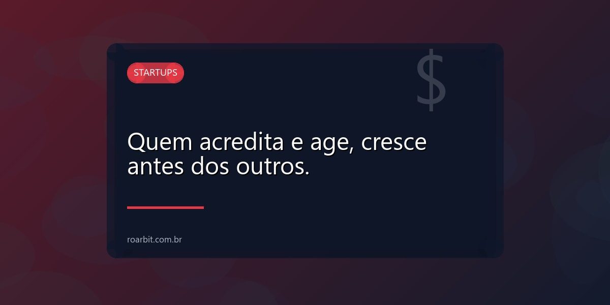 Quem acredita e age, cresce antes dos outros.